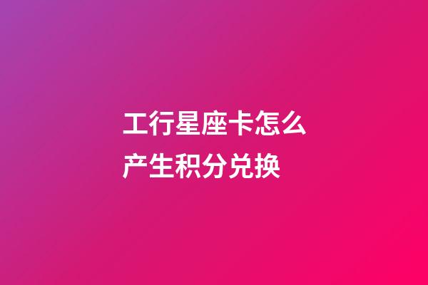 工行星座卡怎么产生积分兑换-第1张-星座运势-玄机派