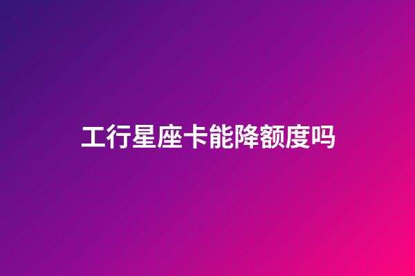 工行星座卡能降额度吗-第1张-星座运势-玄机派