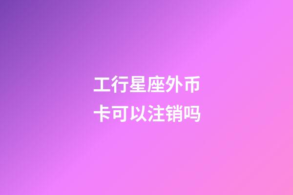 工行星座外币卡可以注销吗