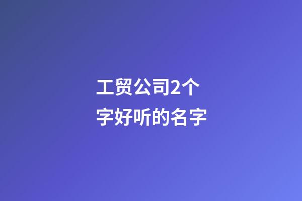 工贸公司2个字好听的名字