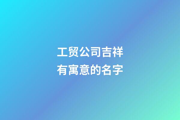 工贸公司吉祥有寓意的名字