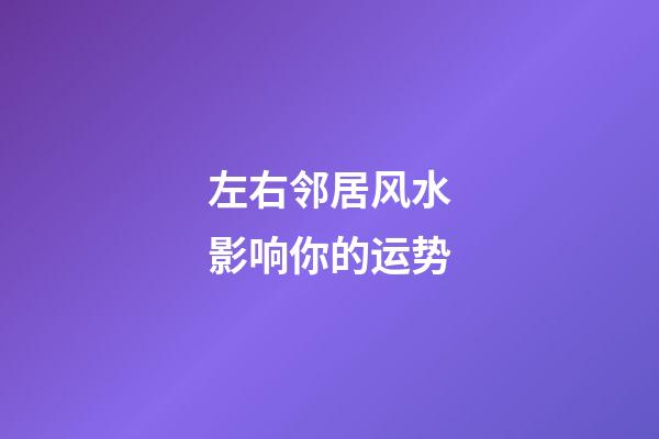 左右邻居风水影响你的运势