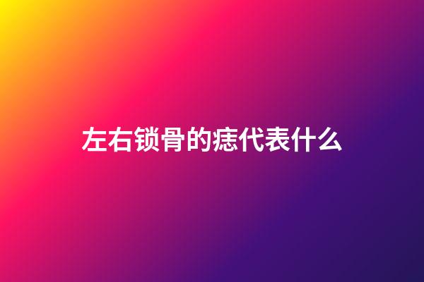 左右锁骨的痣代表什么