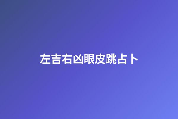 左吉右凶眼皮跳占卜（眼皮左吉右凶是真的吗）-第1张-星座运势-玄机派