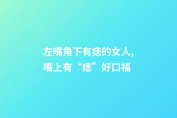 左嘴角下有痣的女人,嘴上有“痣”好口福-第1张-观点-玄机派