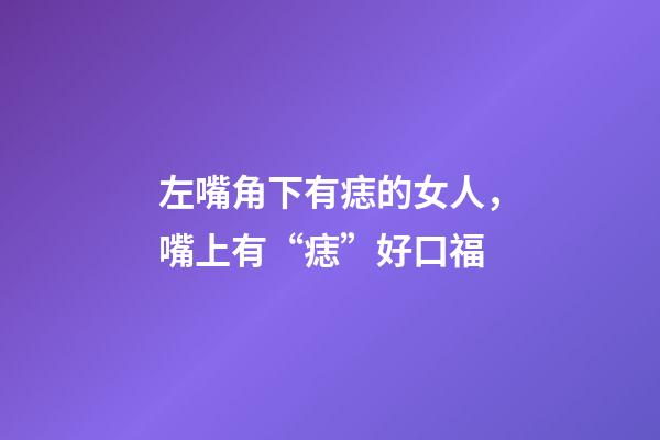 左嘴角下有痣的女人，嘴上有“痣”好口福-第1张-观点-玄机派