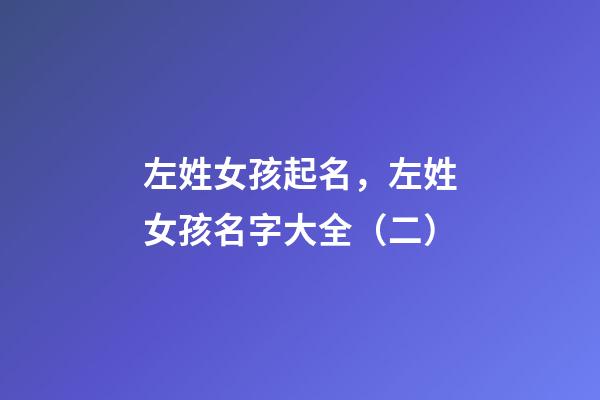 左姓女孩起名，左姓女孩名字大全（二）