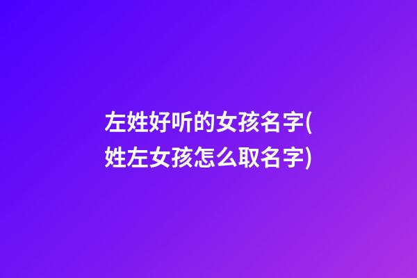 左姓好听的女孩名字(姓左女孩怎么取名字)