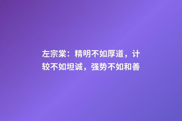 左宗棠：精明不如厚道，计较不如坦诚，强势不如和善