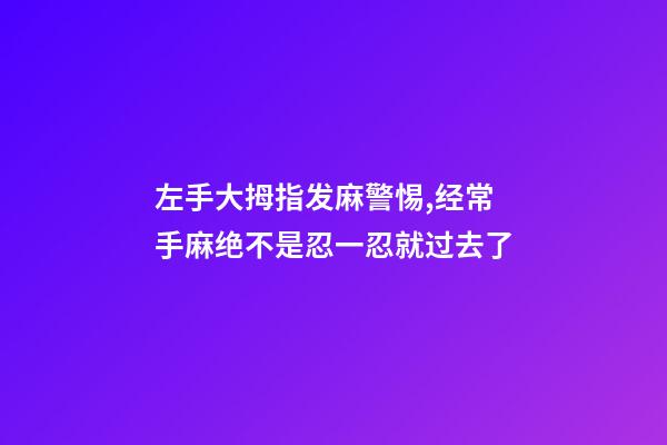 左手大拇指发麻警惕,经常手麻绝不是忍一忍就过去了-第1张-观点-玄机派