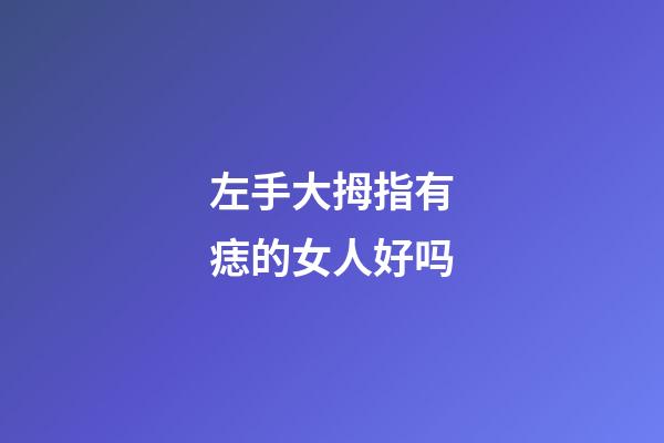 左手大拇指有痣的女人好吗