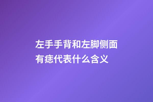 左手手背和左脚侧面有痣代表什么含义