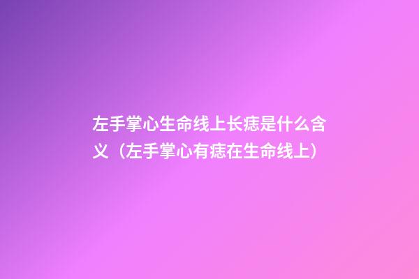 左手掌心生命线上长痣是什么含义（左手掌心有痣在生命线上）