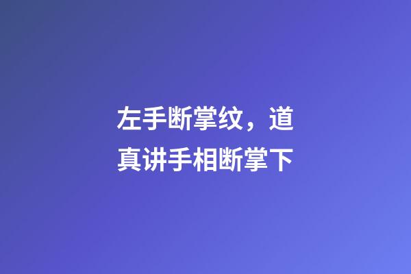 左手断掌纹，道真讲手相(五)断掌下-第1张-观点-玄机派