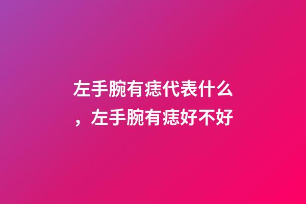 左手腕有痣代表什么，左手腕有痣好不好