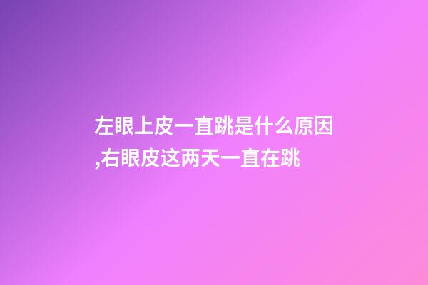 左眼上皮一直跳是什么原因,右眼皮这两天一直在跳-第1张-观点-玄机派