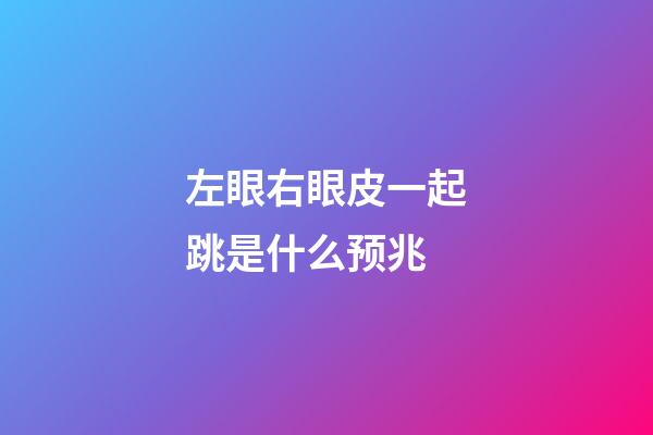 左眼右眼皮一起跳是什么预兆
