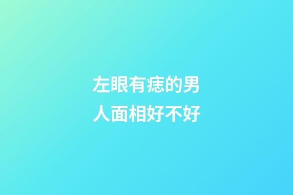 左眼有痣的男人面相好不好