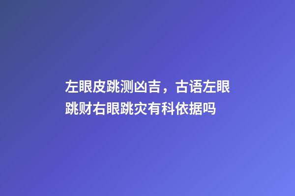 左眼皮跳测凶吉，古语左眼跳财右眼跳灾有科依据吗-第1张-观点-玄机派