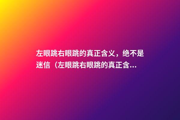 左眼跳右眼跳的真正含义，绝不是迷信（左眼跳右眼跳的真正含义,绝不是迷信!真的可能发生!）