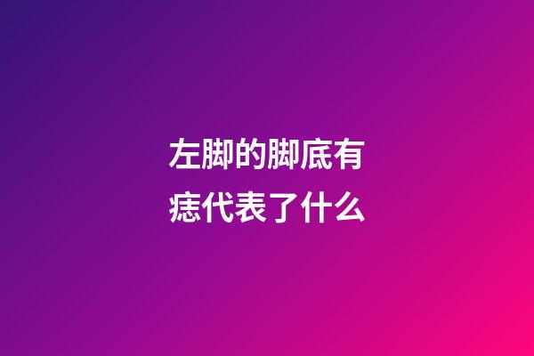 左脚的脚底有痣代表了什么?