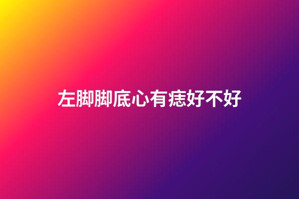 左脚脚底心有痣好不好