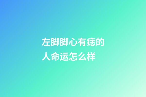 左脚脚心有痣的人命运怎么样