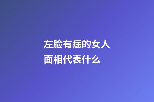 左脸有痣的女人面相代表什么