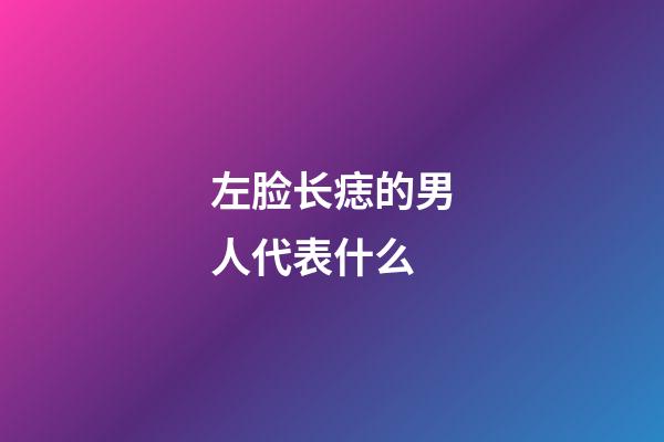 左脸长痣的男人代表什么