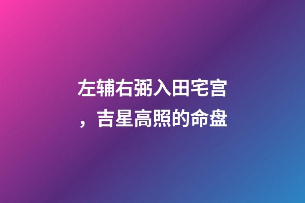 左辅右弼入田宅宫，吉星高照的命盘