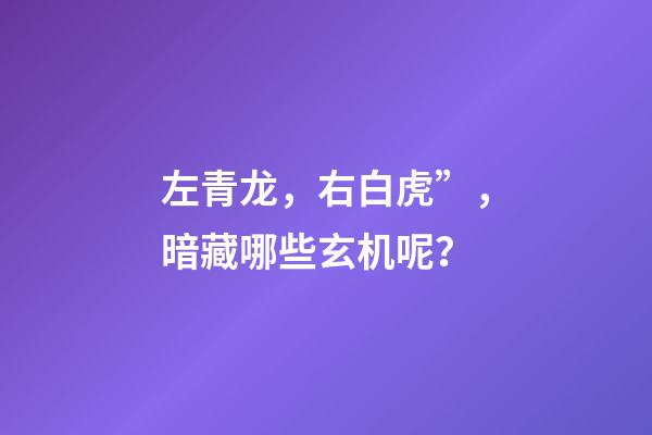 左青龙，右白虎”，暗藏哪些玄机呢？