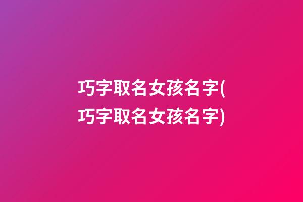 巧字取名女孩名字(巧字取名女孩名字)