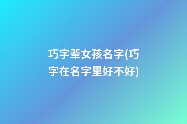 巧字辈女孩名字(巧字在名字里好不好)