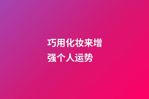 巧用化妆来增强个人运势