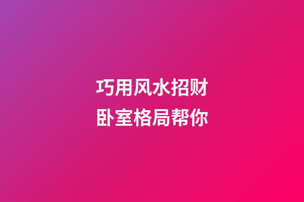 巧用风水招财卧室格局帮你