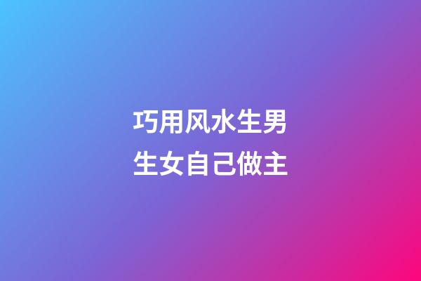 巧用风水生男生女自己做主