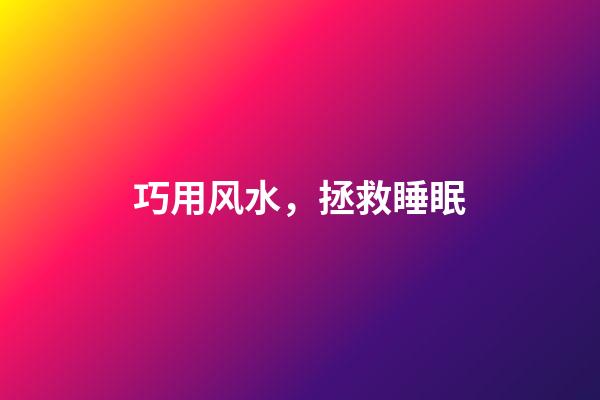 巧用风水，拯救睡眠