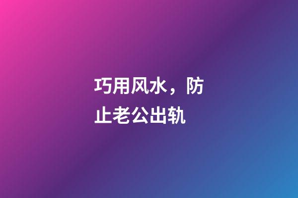 巧用风水，防止老公出轨