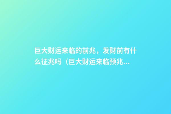 巨大财运来临的前兆，发财前有什么征兆吗（巨大财运来临预兆）