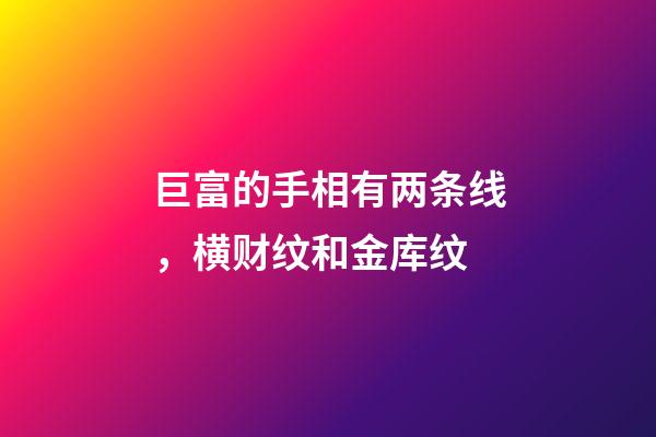 巨富的手相有两条线，横财纹和金库纹