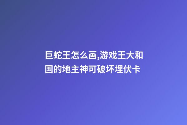 巨蛇王怎么画,游戏王大和国的地主神可破坏埋伏卡-第1张-观点-玄机派