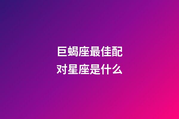 巨蝎座最佳配对星座是什么-第1张-星座运势-玄机派