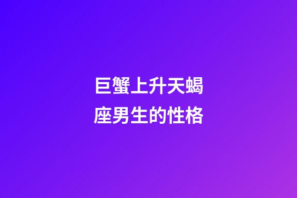 巨蟹上升天蝎座男生的性格-第1张-星座运势-玄机派