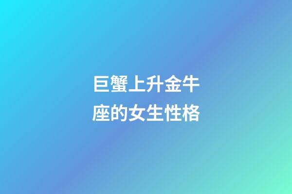 巨蟹上升金牛座的女生性格-第1张-星座运势-玄机派