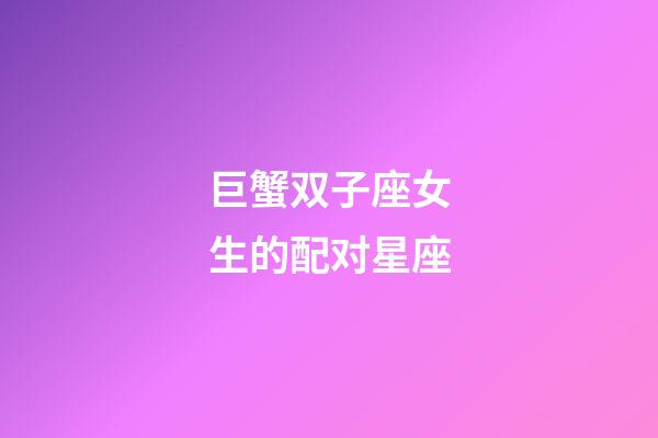 巨蟹双子座女生的配对星座-第1张-星座运势-玄机派