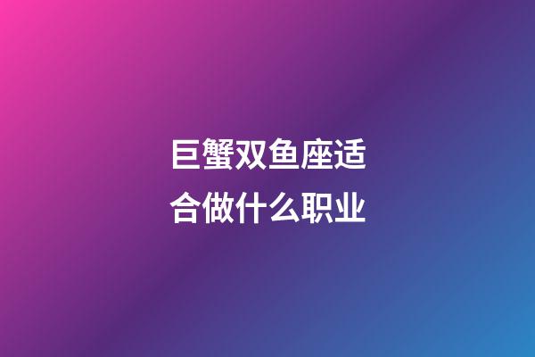 巨蟹双鱼座适合做什么职业-第1张-星座运势-玄机派