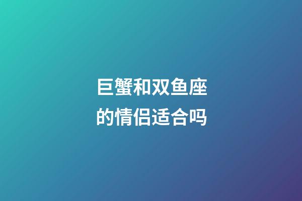 巨蟹和双鱼座的情侣适合吗-第1张-星座运势-玄机派
