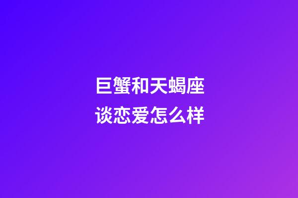 巨蟹和天蝎座谈恋爱怎么样-第1张-星座运势-玄机派