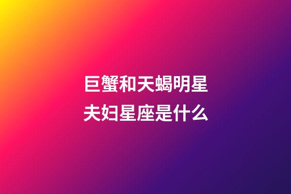 巨蟹和天蝎明星夫妇星座是什么-第1张-星座运势-玄机派