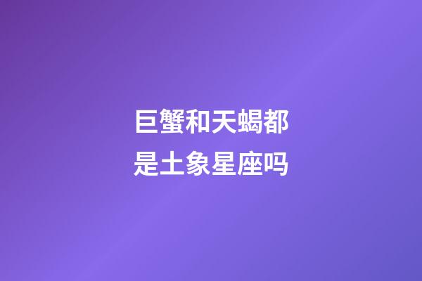 巨蟹和天蝎都是土象星座吗-第1张-星座运势-玄机派